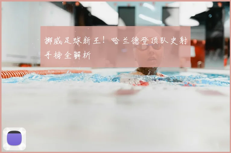 挪威足球新王！哈兰德登顶队史射手榜全解析