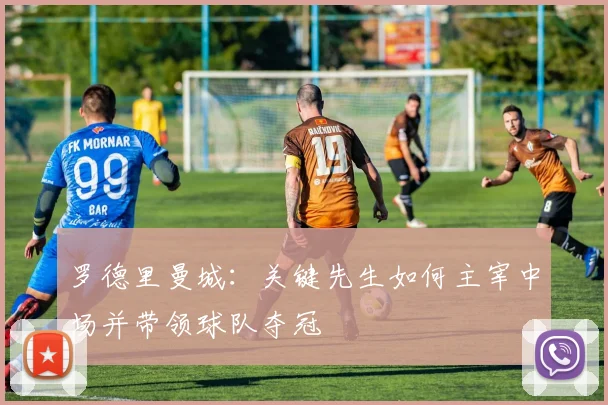 罗德里曼城:关键先生如何主宰中场并带领球队夺冠