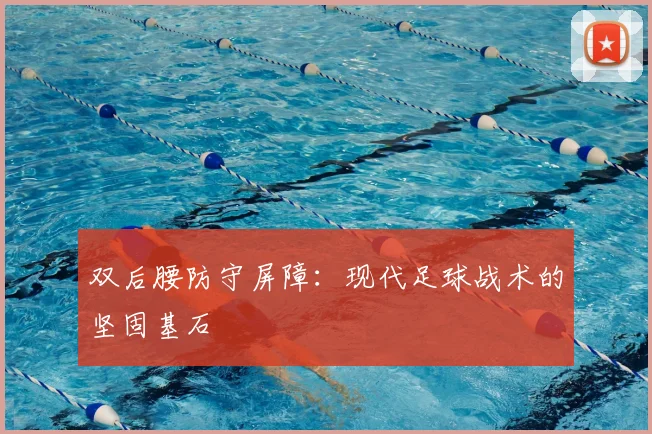 双后腰防守屏障:现代足球战术的坚固基石