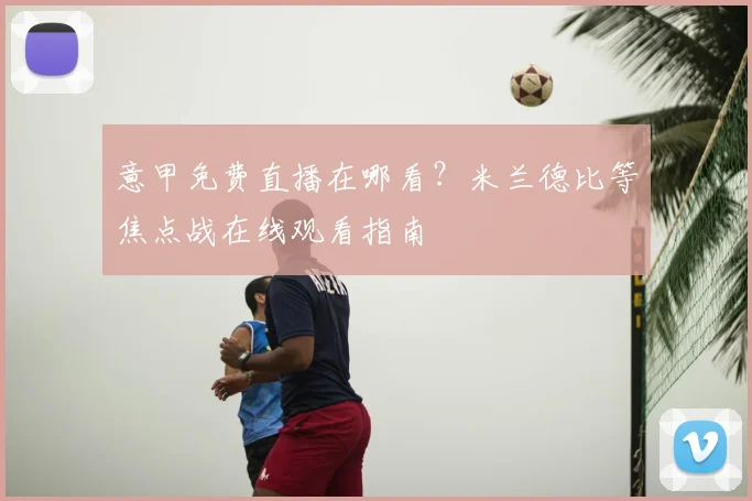 意甲免费直播在哪看？米兰德比等焦点战在线观看指南