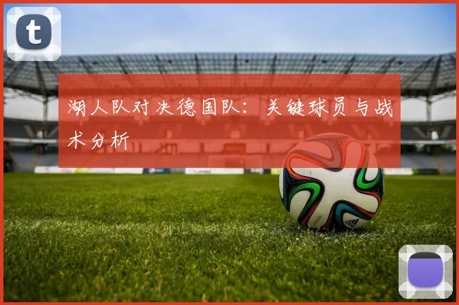 湖人队对决德国队：关键球员与战术分析