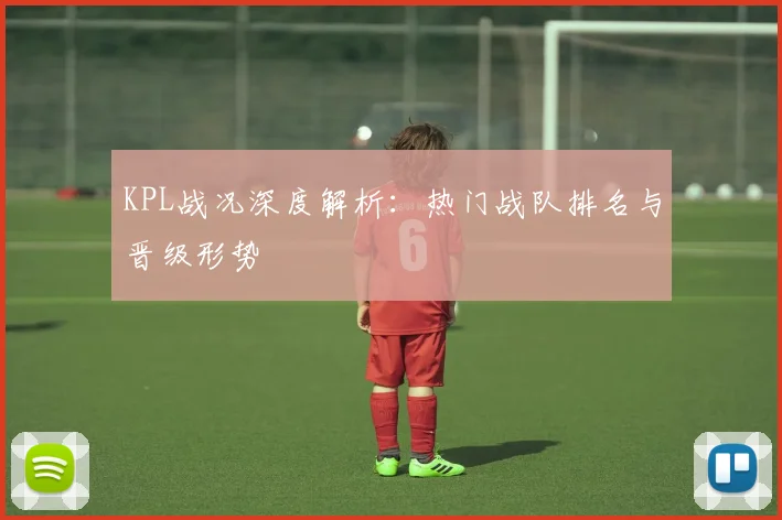 KPL战况深度解析：热门战队排名与晋级形势