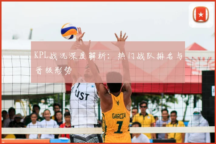 KPL战况深度解析:热门战队排名与晋级形势