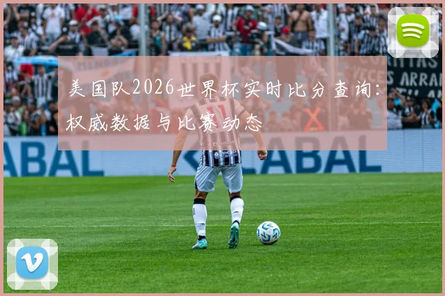 美国队2026世界杯实时比分查询：权威数据与比赛动态