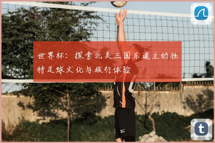 世界杯：探索北美三国东道主的独特足球文化与旅行体验